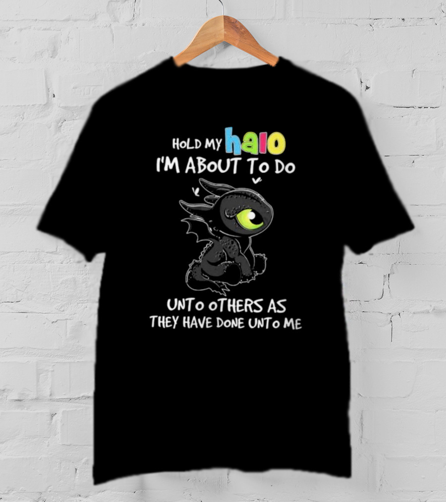 Hold My Halo I'm About To Do Unto Others As They Have Done Unto Me Toothless T-Shirt