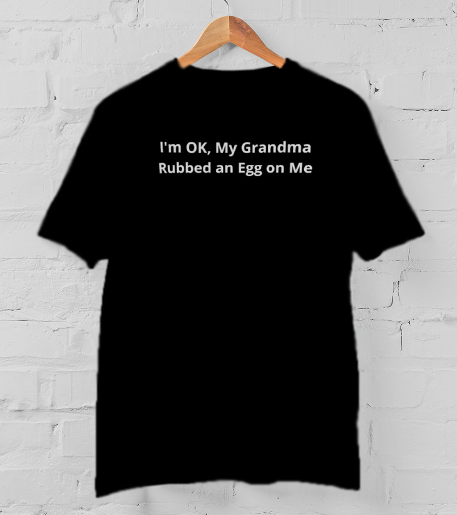 I'm OK My Grandma Rubbed An Egg On Me T-Shirt