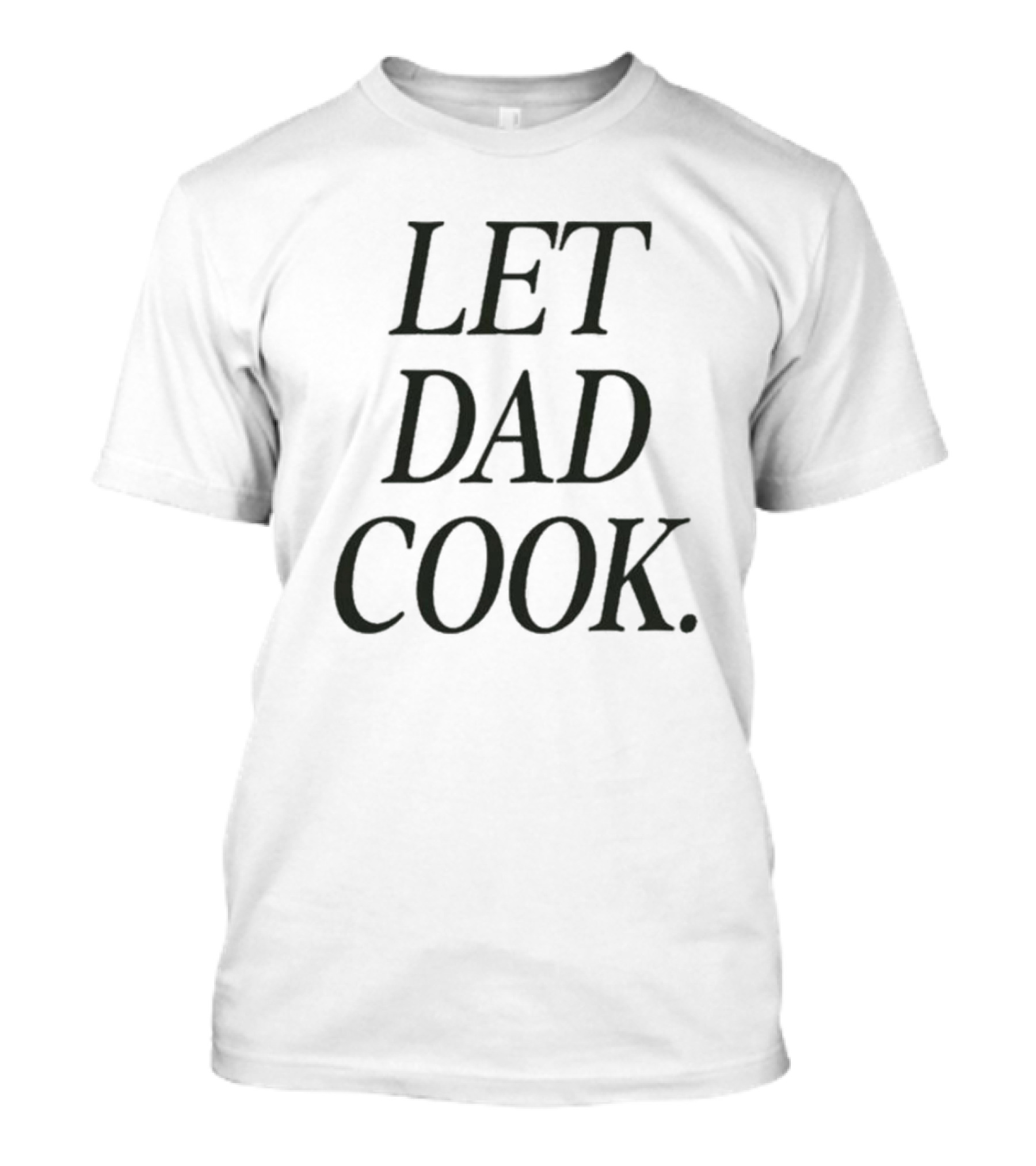 Dadchef Let Dad Cook Let Dad Cook T-Shirt