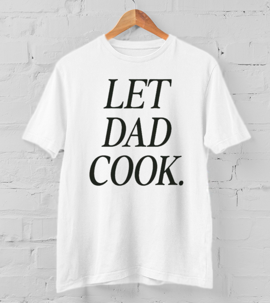 Dadchef Let Dad Cook Let Dad Cook T-Shirt