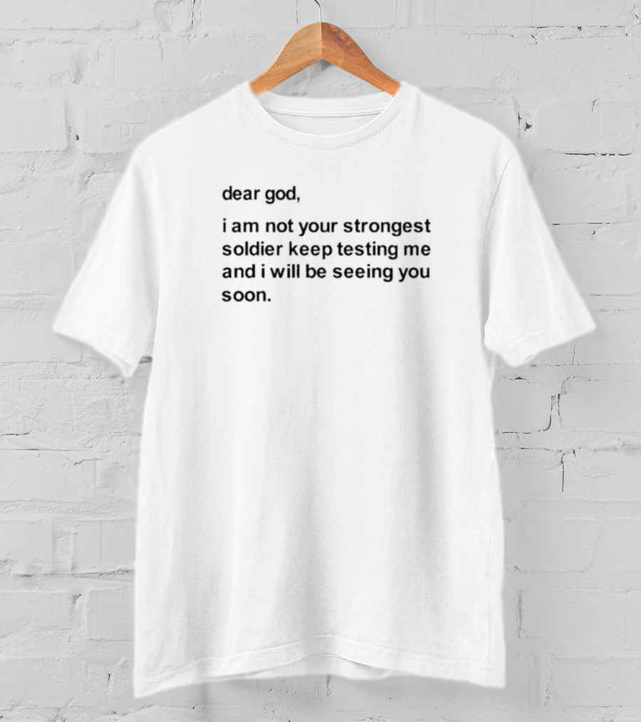 Dear God I Am Not Your Strongest Soldier Keep Testing Me And I Will Be Seeing You Soon T-Shirt