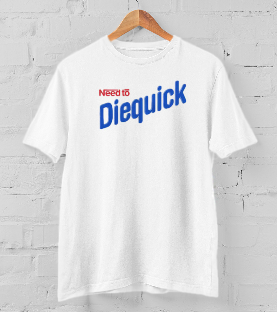 Need To Diequick T-Shirt