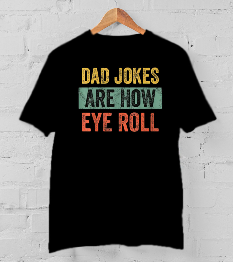 Dad Jokes Are How Eye Roll Funny Father's Day Gift For Dad T-Shirt