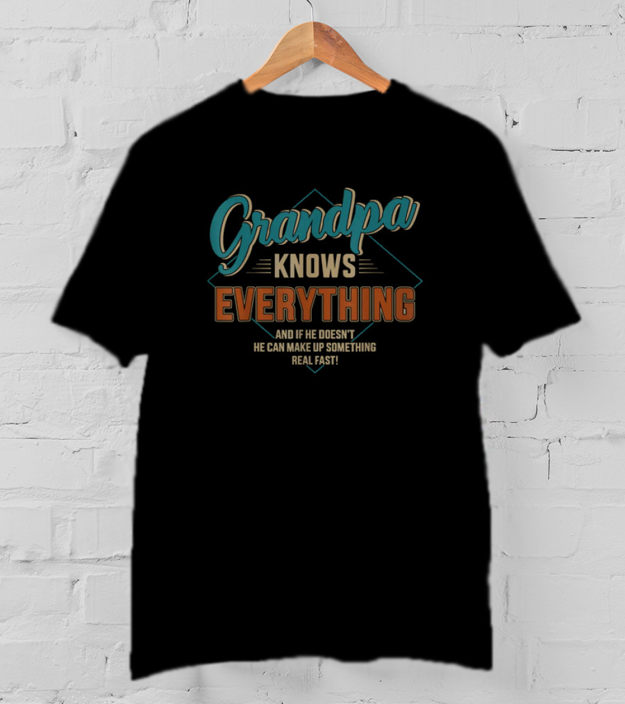 Grandpa Knows Everything And If He Doesn't He Can Make Up Something Real Fast Father's Day T-Shirt