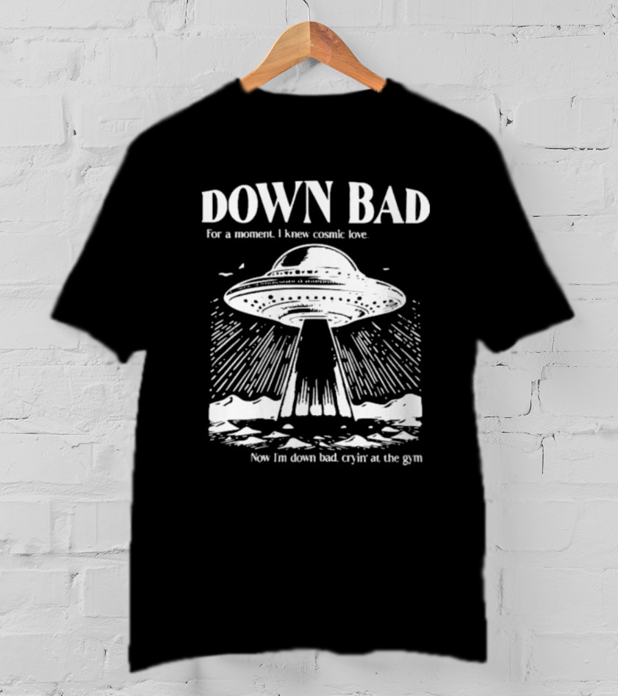 Down Bad UFO For A Moment I Knew Cosmic Love Now I'm Down Bad Cryin' At The Gym T-Shirt