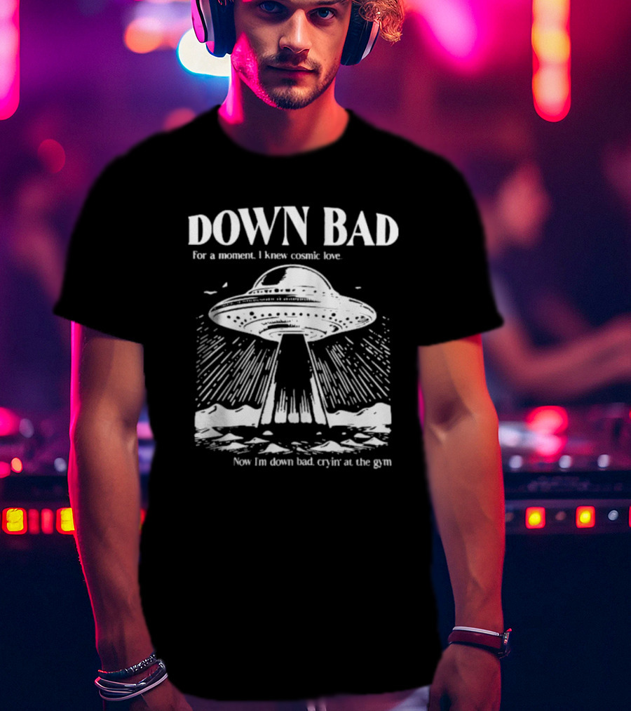Down Bad UFO For A Moment I Knew Cosmic Love Now I'm Down Bad Cryin' At The Gym T-Shirt