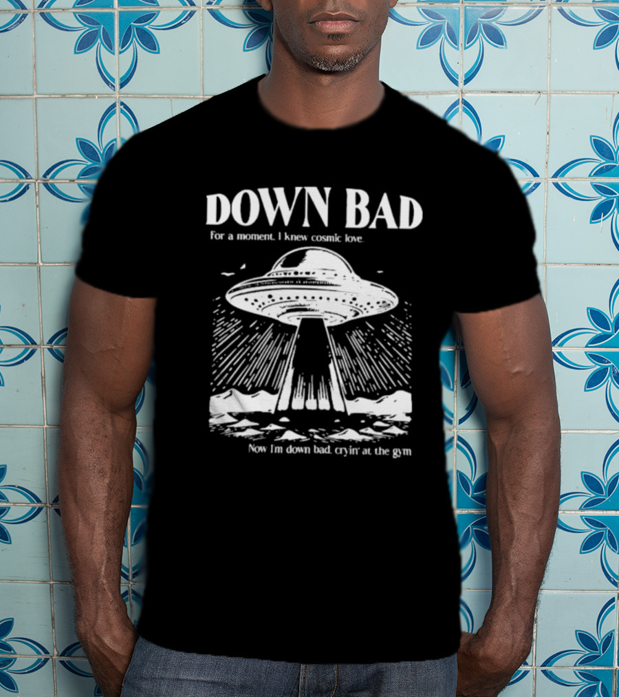 Down Bad UFO For A Moment I Knew Cosmic Love Now I'm Down Bad Cryin' At The Gym T-Shirt