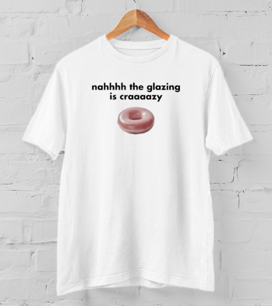 Nahhhh The Glazing Is Craaaazy Donut T-Shirt