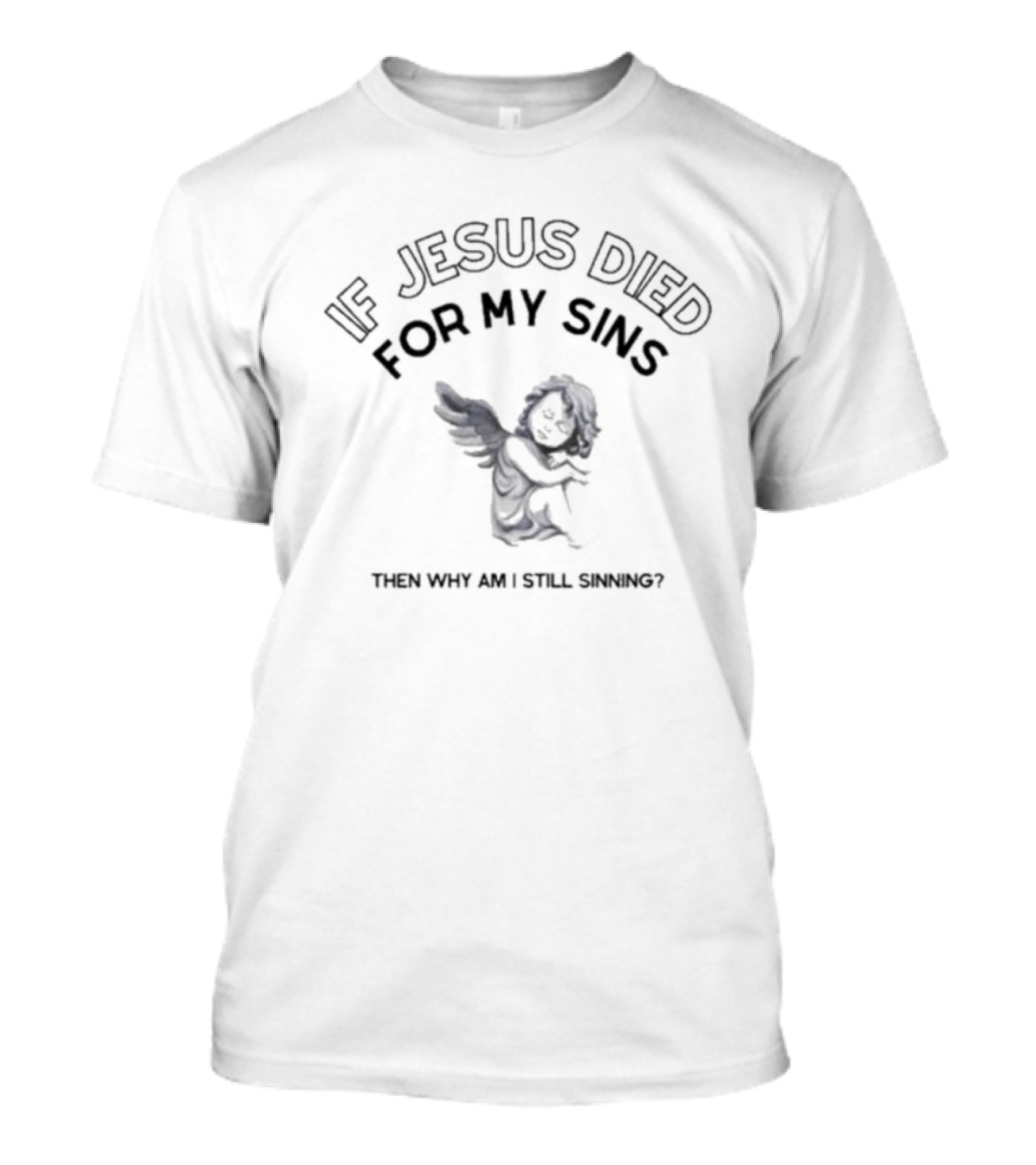 If Jesus Died For My Sins Then Why Am I Still Sinning Angel T-Shirt