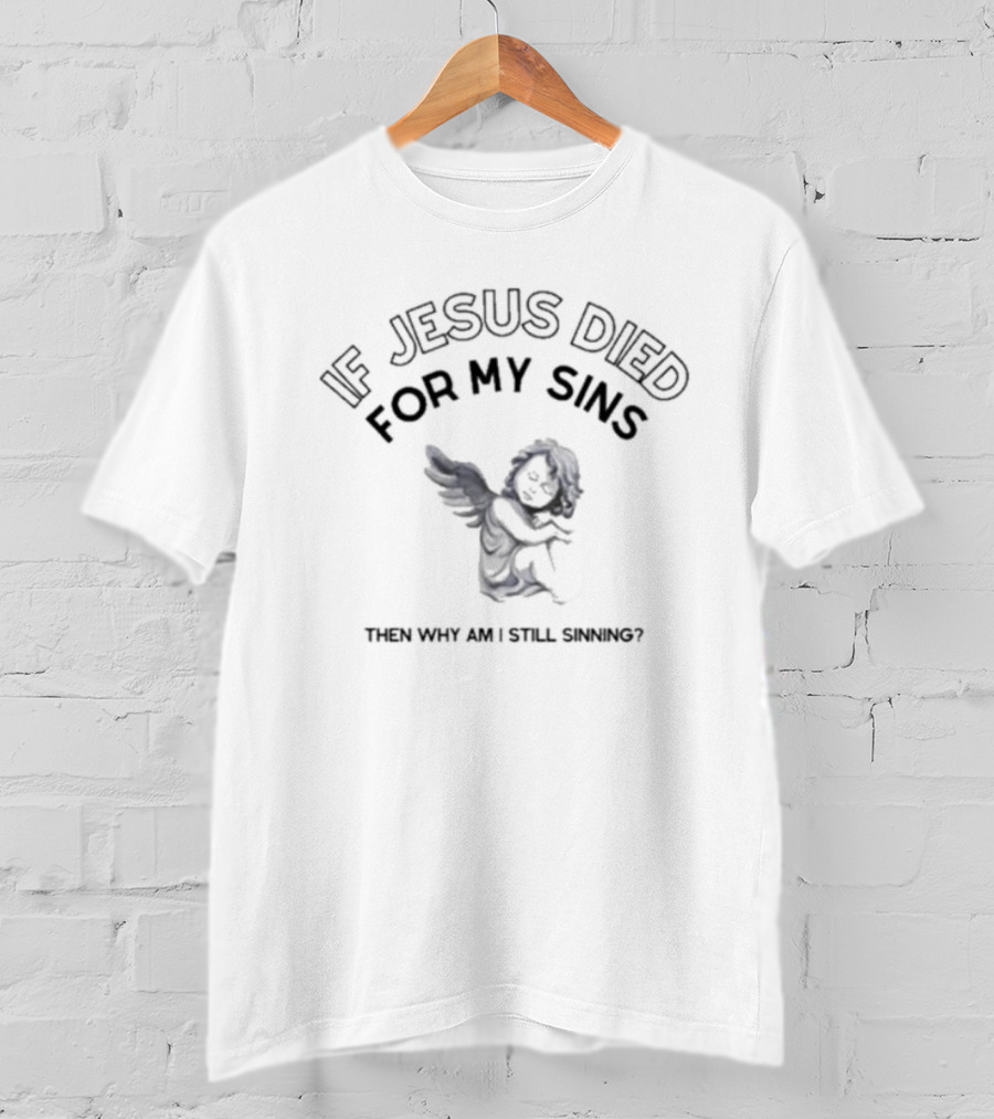 If Jesus Died For My Sins Then Why Am I Still Sinning Angel T-Shirt