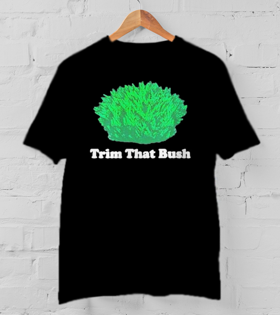 Middleclassfancy Trim That Bush Green Shrub Humor T-Shirt