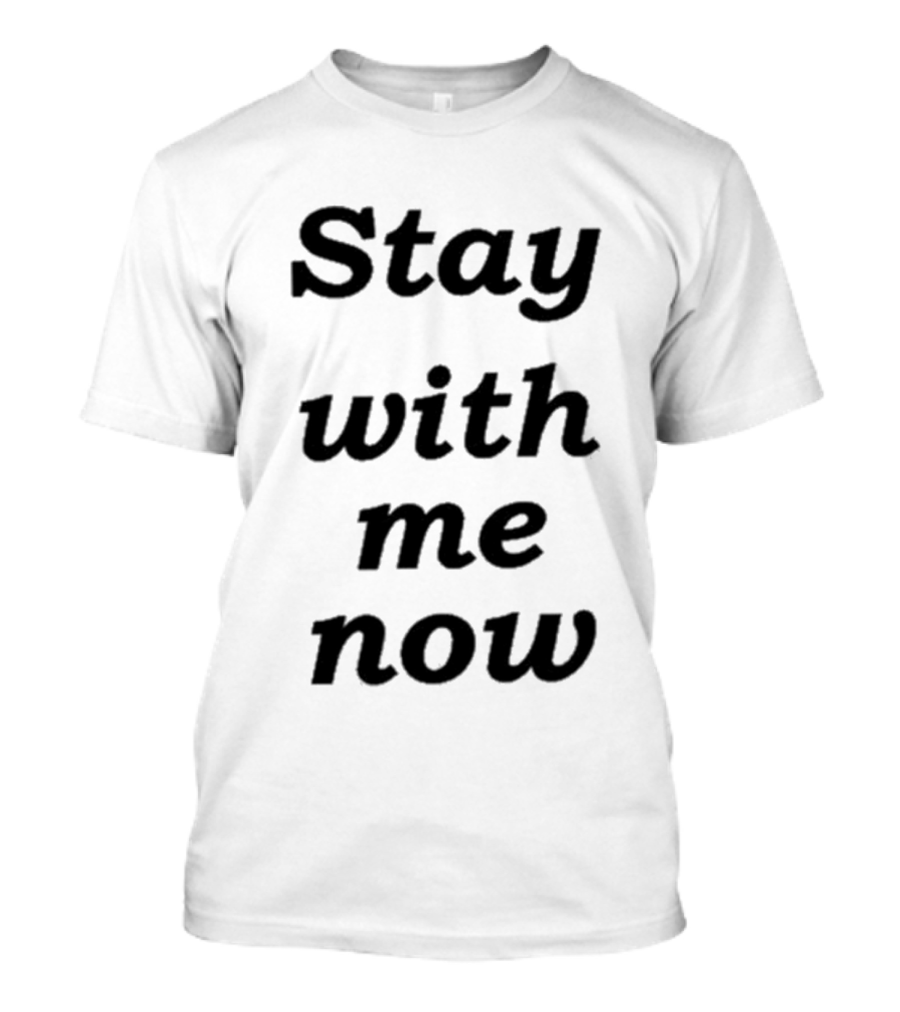 Stay With Me Now Stay With Me Now Stay With Me Now T-Shirt