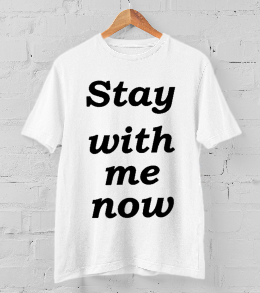 Stay With Me Now Stay With Me Now Stay With Me Now T-Shirt