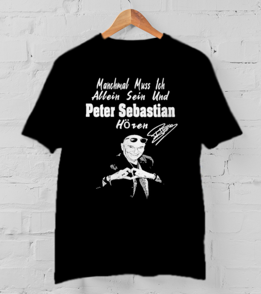 Manchmal Muss Ich Allein Sein Und Peter Sebastian Hören Signature Mit Bild Von Mann Mit Sonnenbrille Und Anzug T-Shirt