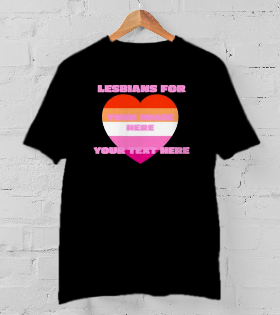 Lesbians For Your Image Here Your Text Here Heart T-Shirt