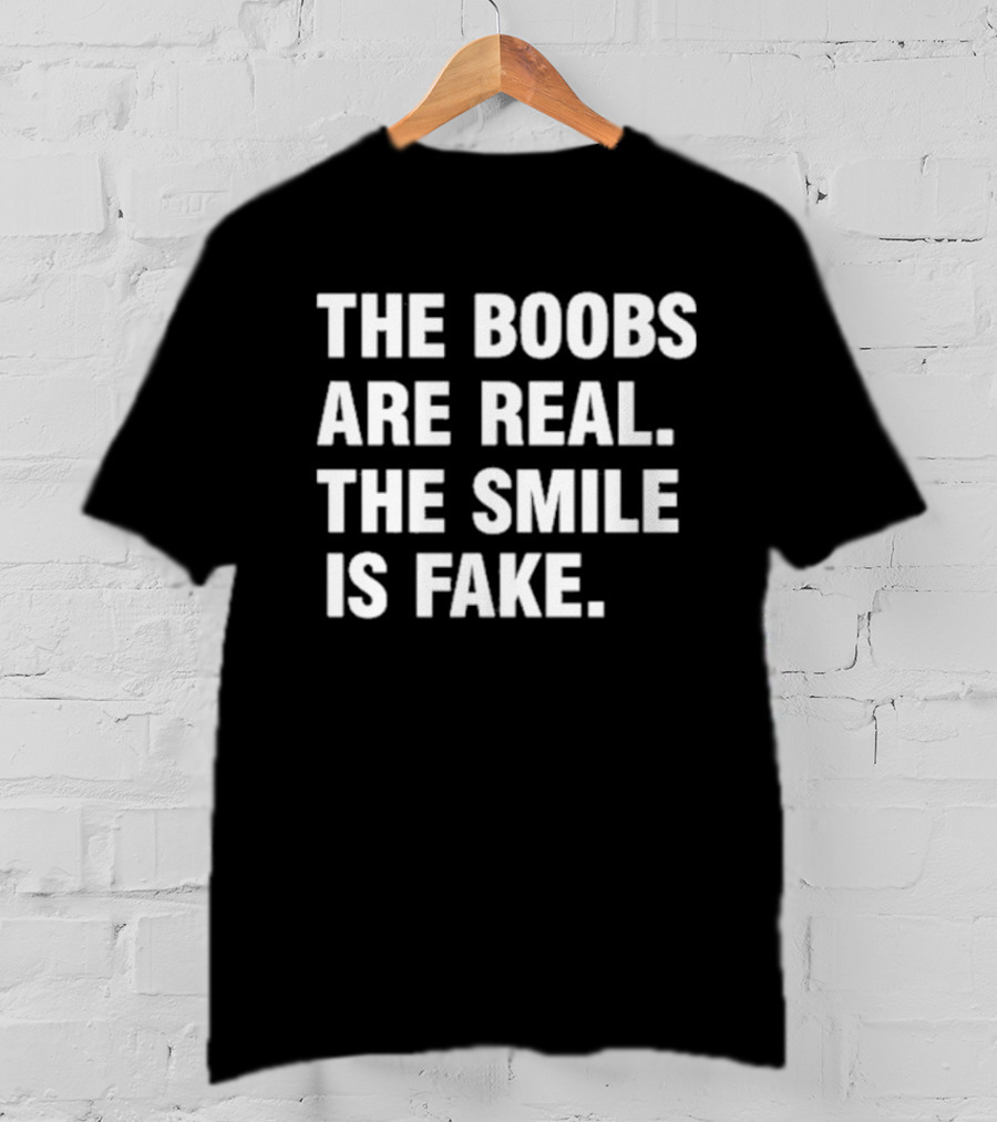 The Boobs Are Real The Smile Is Fake Humor T-Shirt