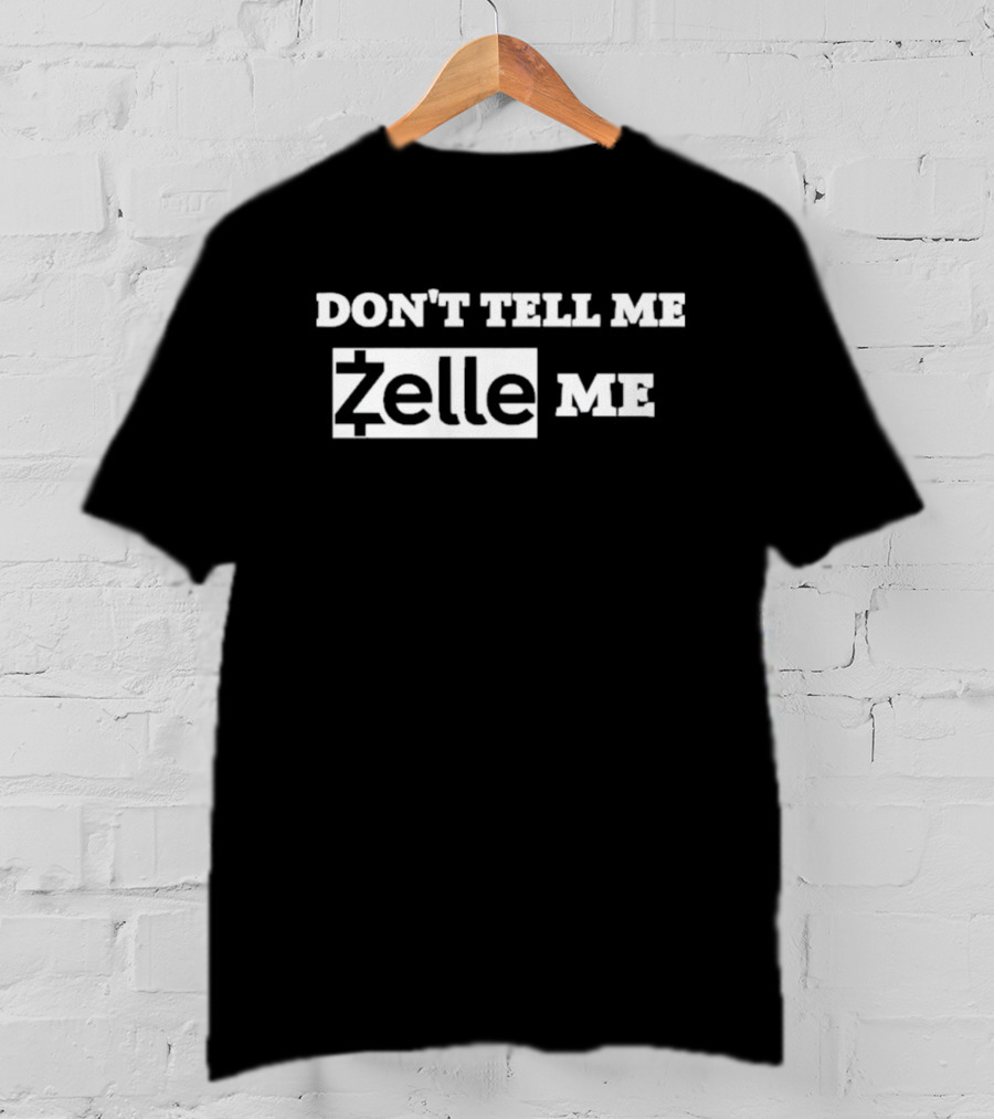 DON'T TELL ME ZELLE ME T-Shirt