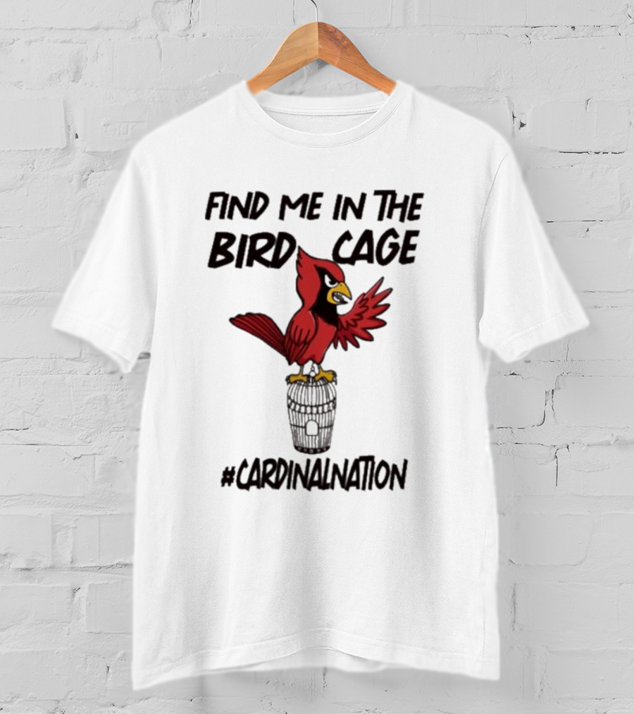 Find Me In The Birdcage Cardinal Nation #CardinalNation T-Shirt