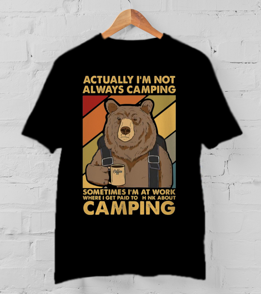 Actually I'm Not Always Camping Sometimes I'm At Work Where I Get Paid To Think About Camping Bear Coffee T-Shirt
