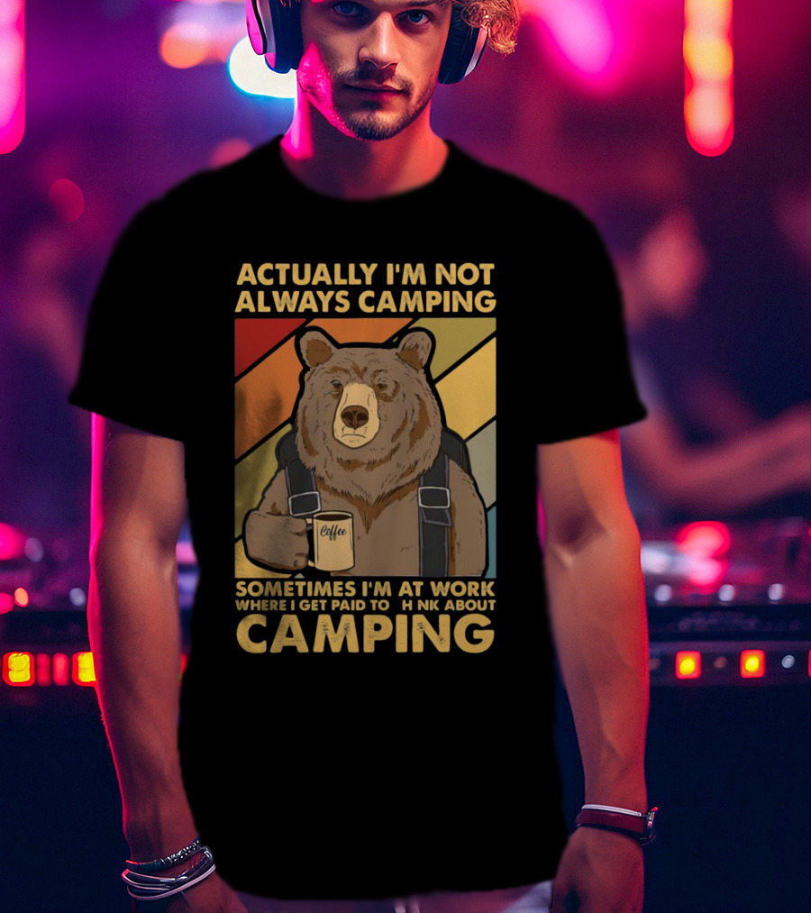 Actually I'm Not Always Camping Sometimes I'm At Work Where I Get Paid To Think About Camping Bear Coffee T-Shirt