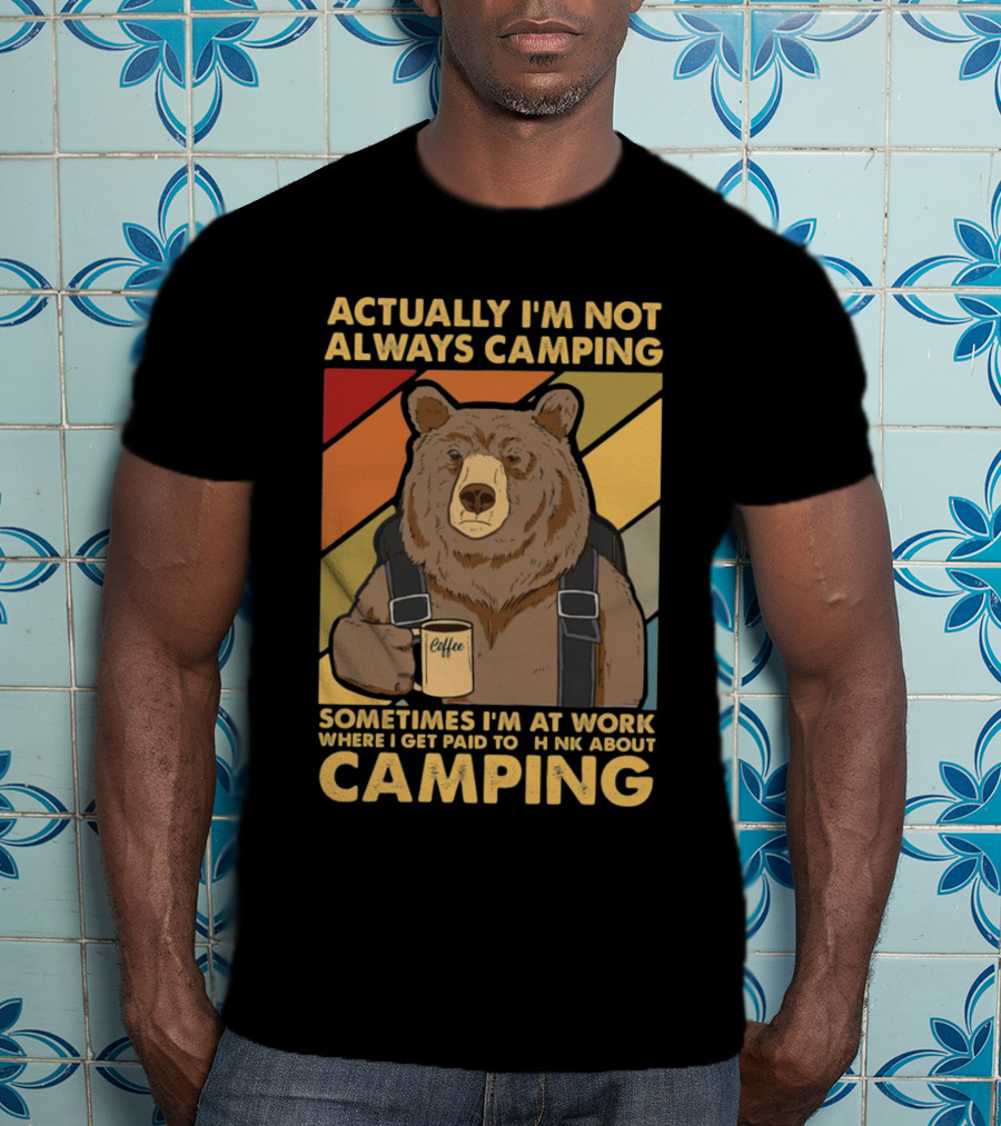Actually I'm Not Always Camping Sometimes I'm At Work Where I Get Paid To Think About Camping Bear Coffee T-Shirt
