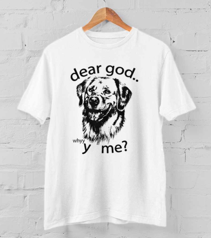 Dear God Whyy Y Me Dog T-Shirt