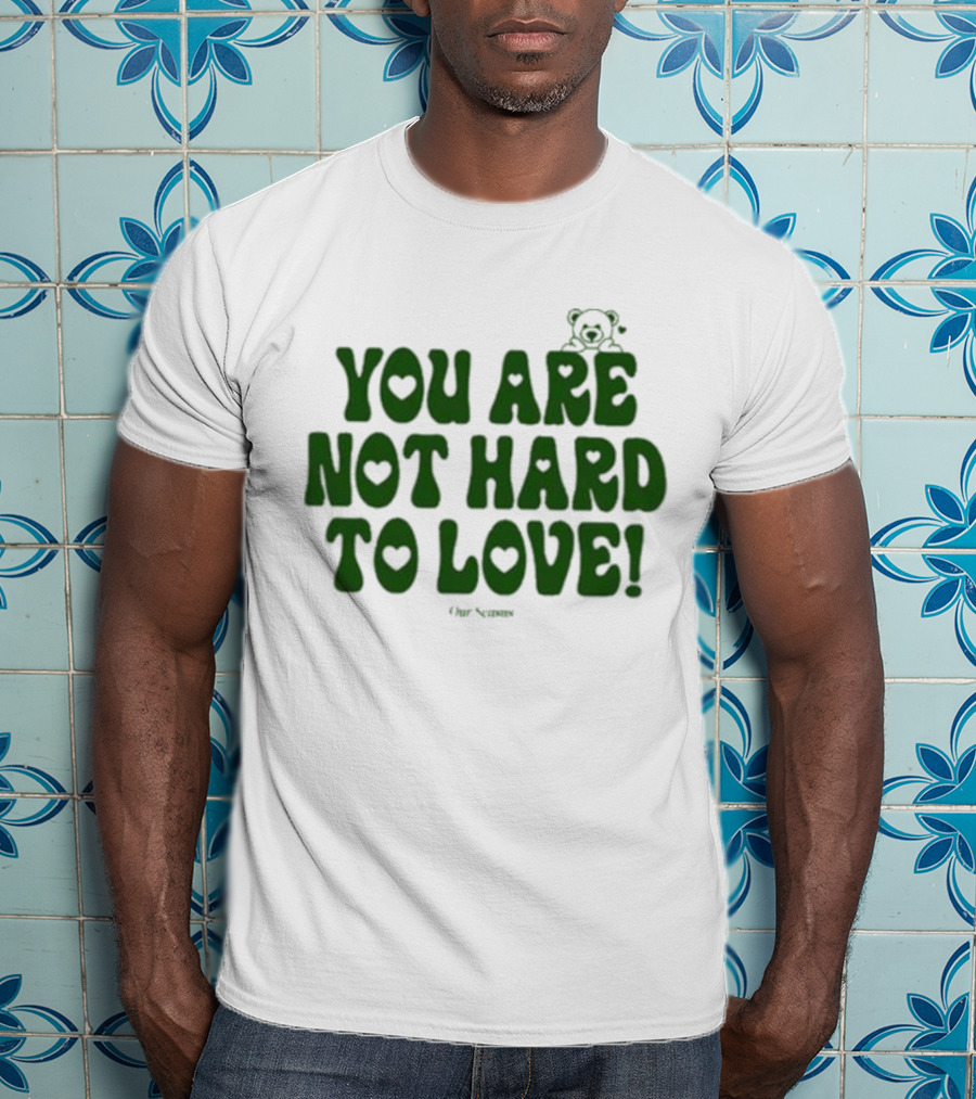 You Are Not Hard To Love Ourseasns Bear T-Shirt