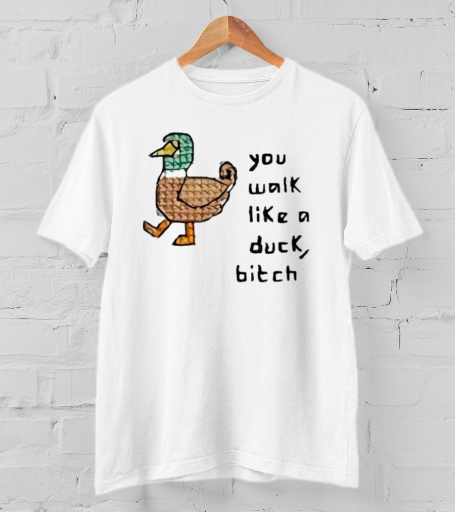 You Walk Like A Duck Bitch Bitchh Duck T-Shirt