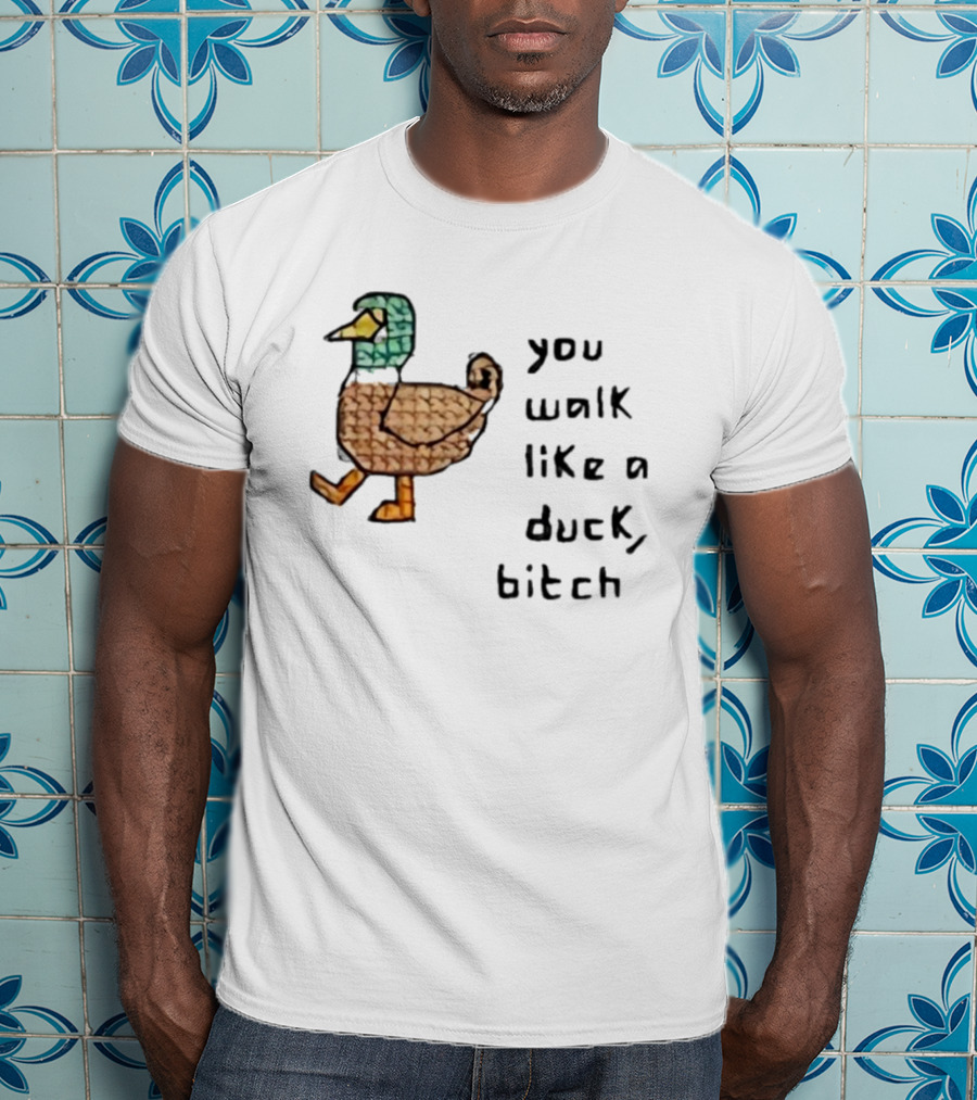 You Walk Like A Duck Bitch Bitchh Duck T-Shirt