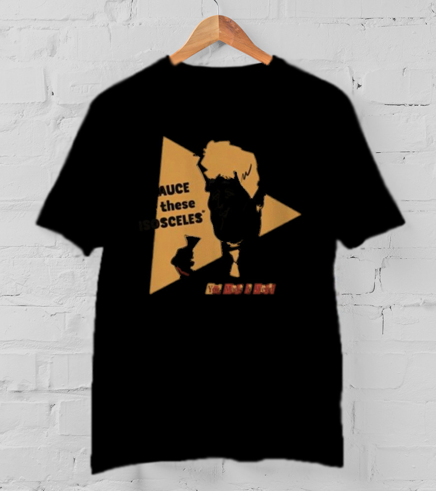 I Sauce All These Isosceles You Are A Riot T-Shirt