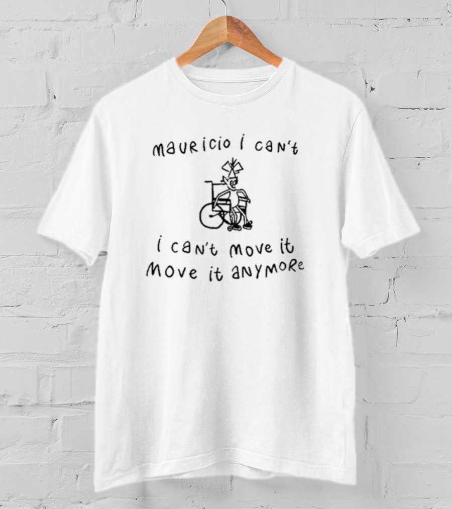Mauricio I Can't I Can't Move It Move It Anymore Wheelchair Humor T-Shirt