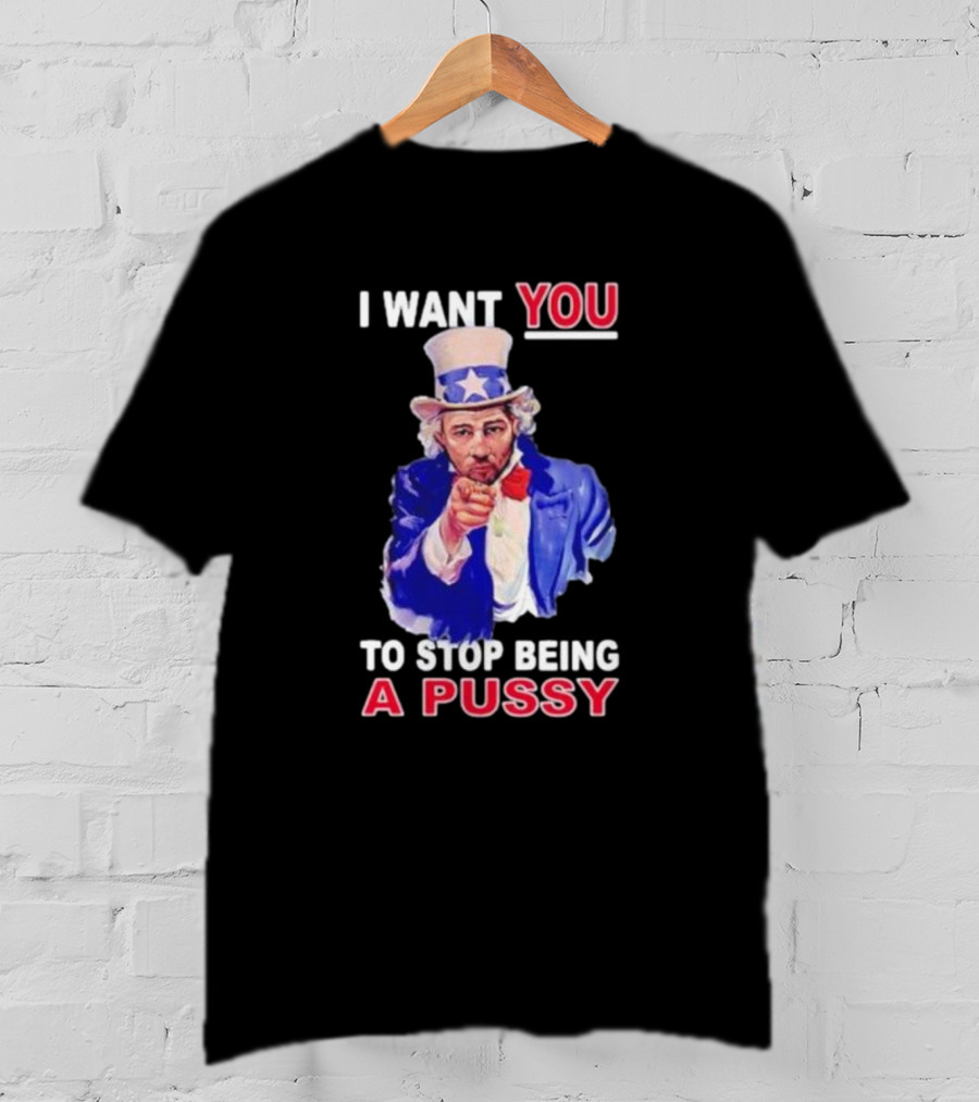 I Want You To Stop Being A Pussy Uncle Sam T-Shirt
