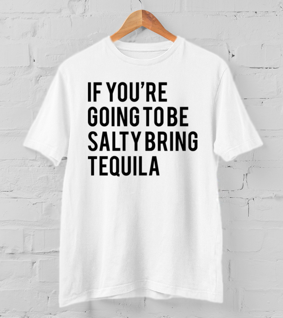 If You’re Going To Be Salty Bring Tequila T-Shirt