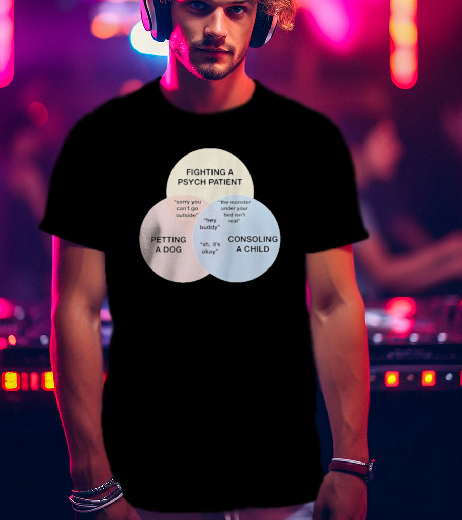 Fighting A Psych Patient Petting A Dog Consoling A Child Sorry You Can't Go Outside Hey Buddy Sh It's Okay The Monster Under Your Bed Isn't Real T-Shirt