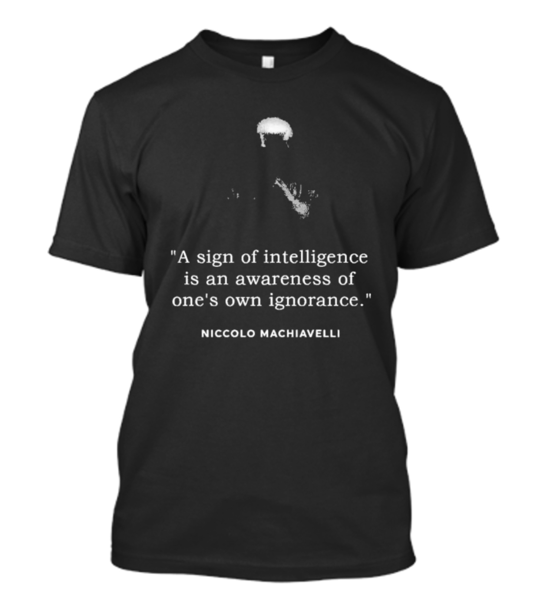 Niccolo Machiavelli Quote A Sign Of Intelligence Is An Awareness Of One's Own Ignorance T-Shirt