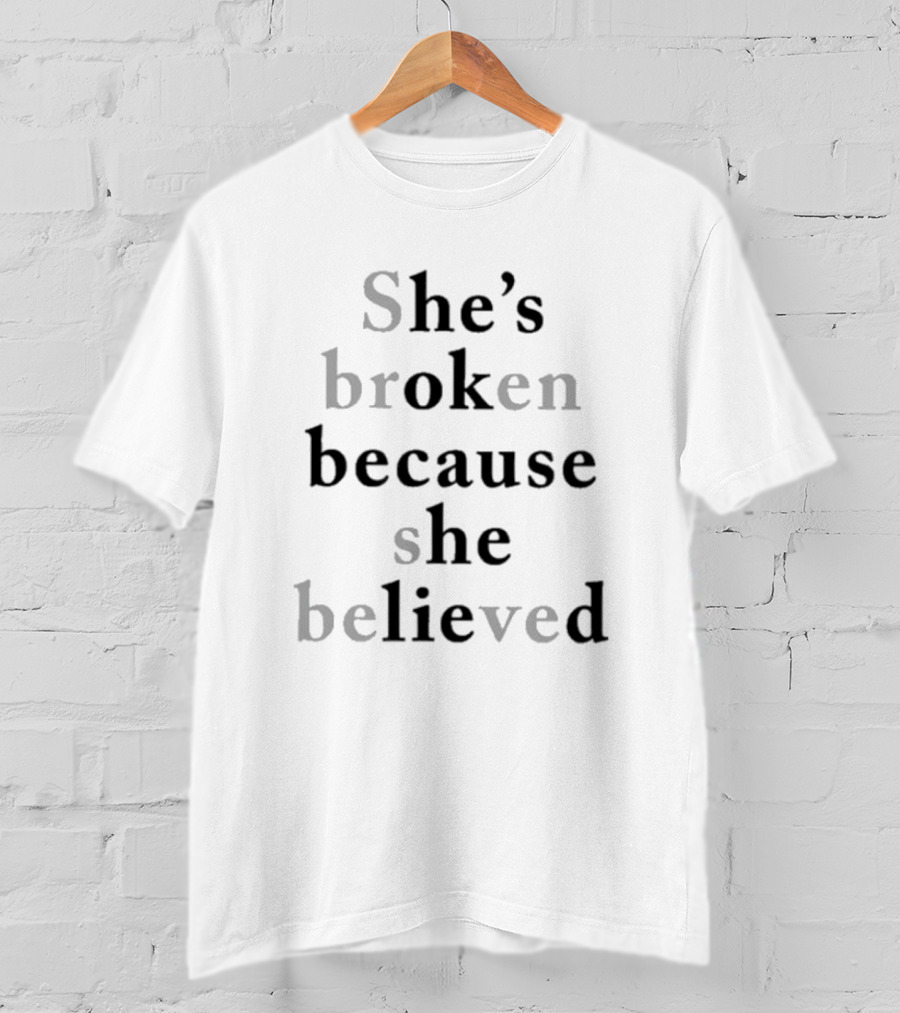 She's Broken Because She Believed T-Shirt