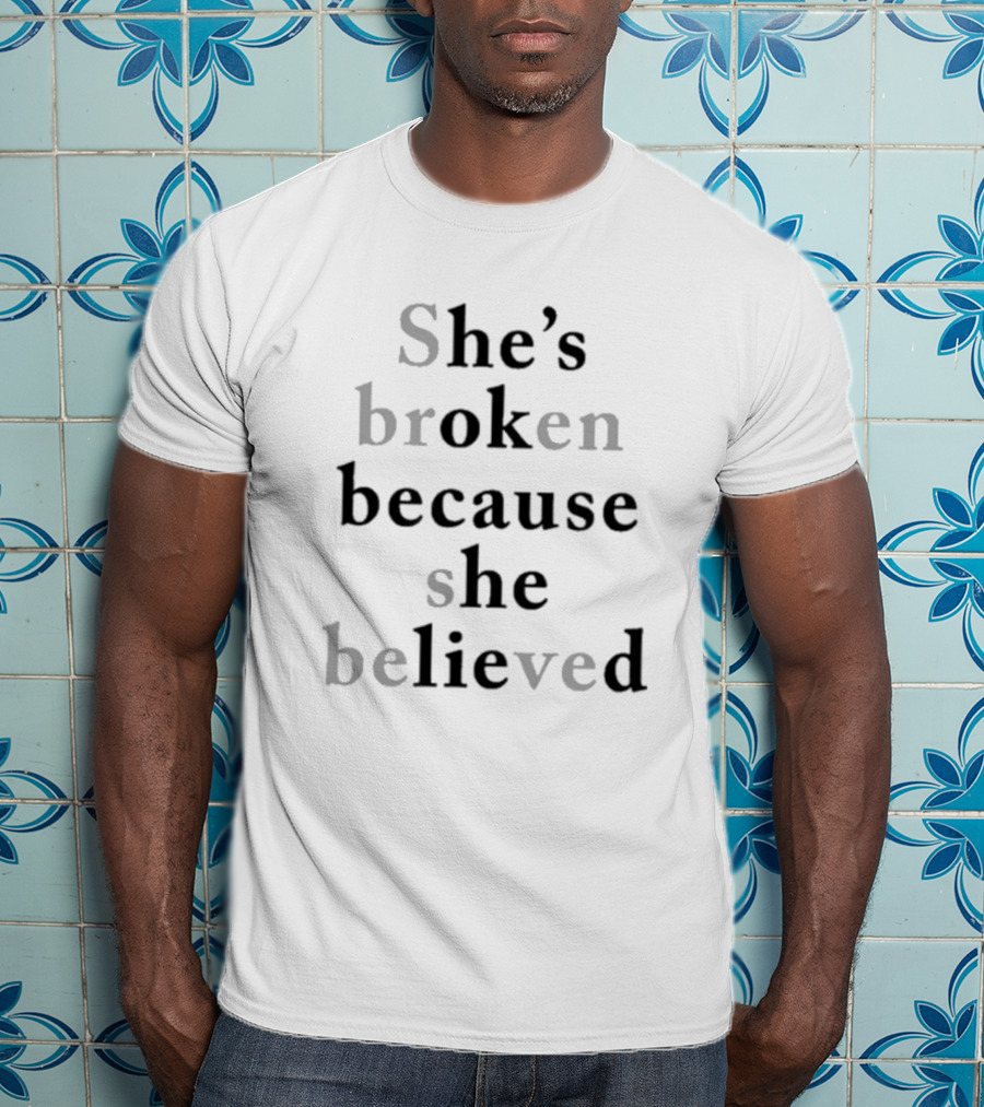 She's Broken Because She Believed T-Shirt
