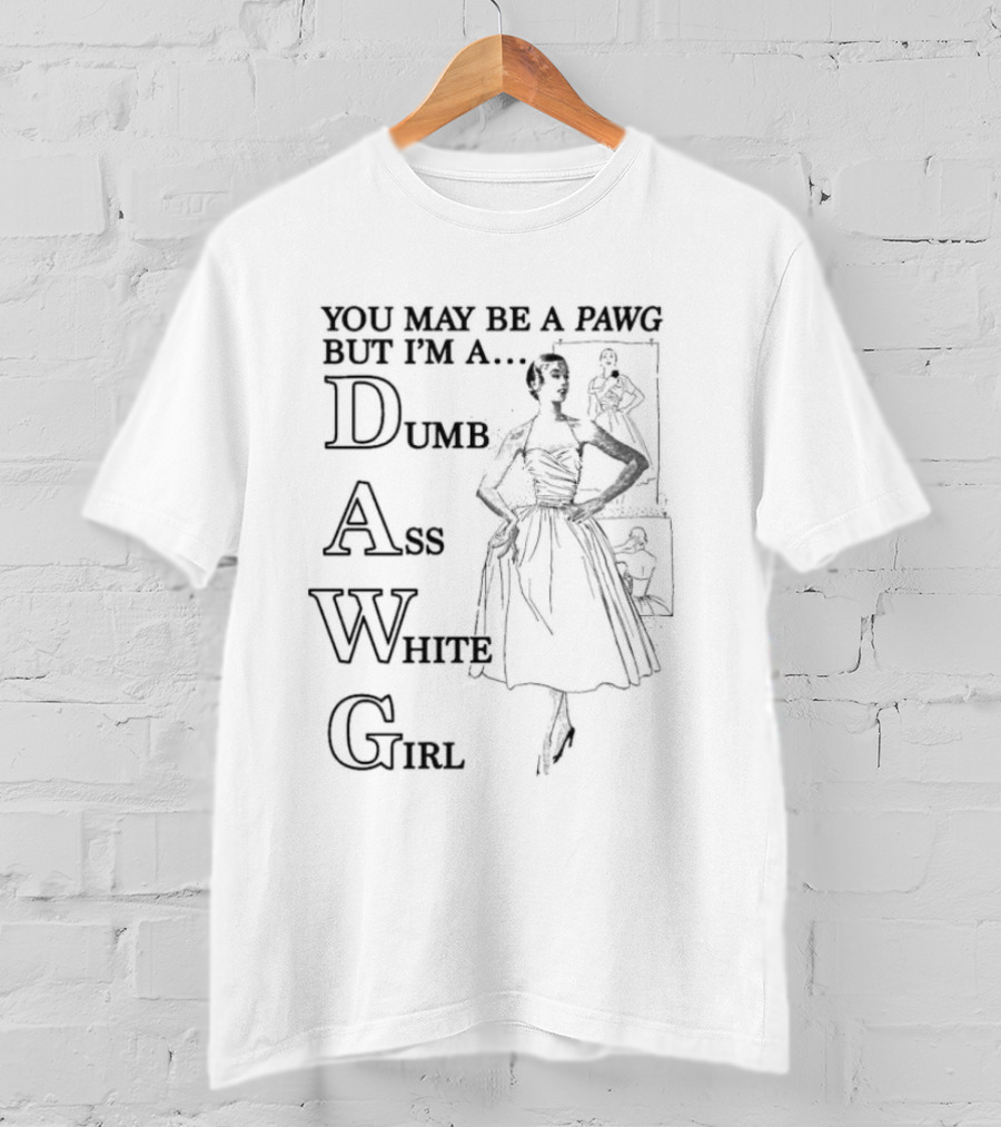 You May Be A PAWG But I’m A DAWG Dumb Ass White Girl Retro Fashion T-Shirt