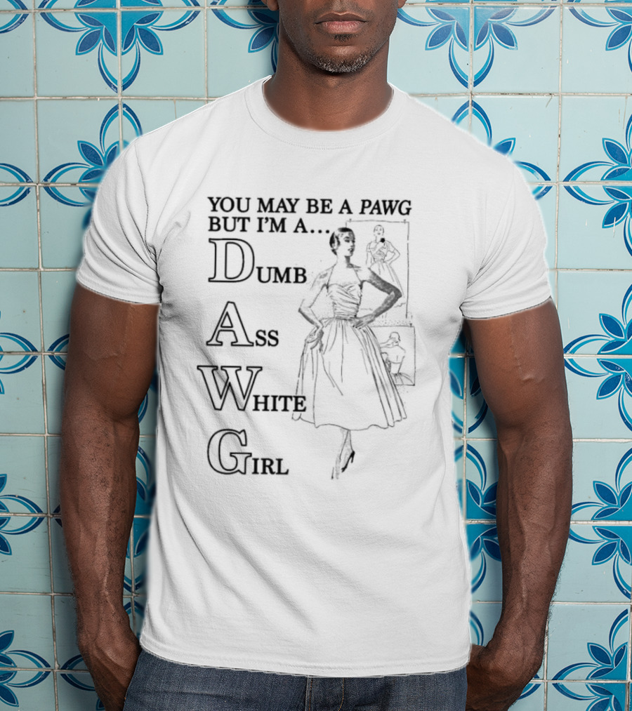 You May Be A PAWG But I’m A DAWG Dumb Ass White Girl Retro Fashion T-Shirt