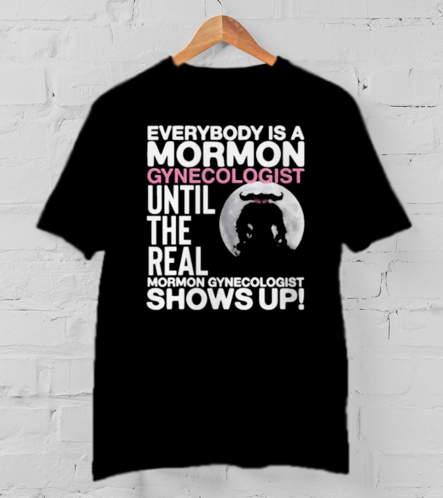 Everybody Is A Mormon Gynecologist Until The Real Mormon Gynecologist Shows Up Moon T-Shirt