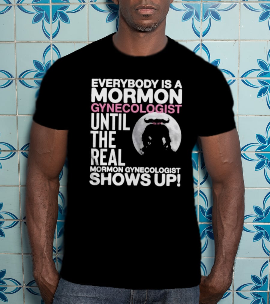 Everybody Is A Mormon Gynecologist Until The Real Mormon Gynecologist Shows Up Moon T-Shirt