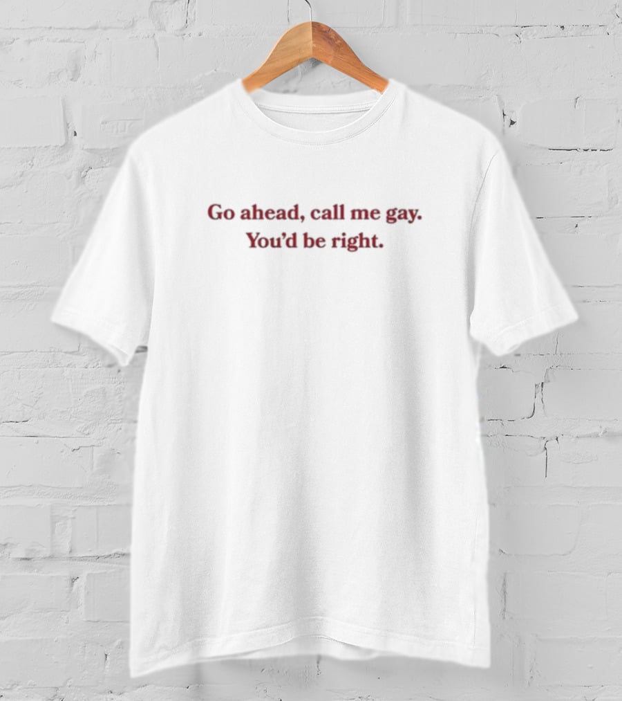 Go Ahead Call Me Gay You'd Be Right T-Shirt