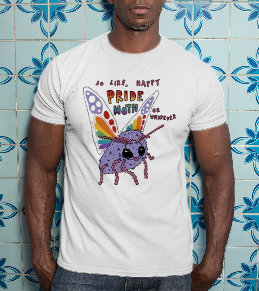 So Like Happy Pride Moth Or Whatever T-Shirt