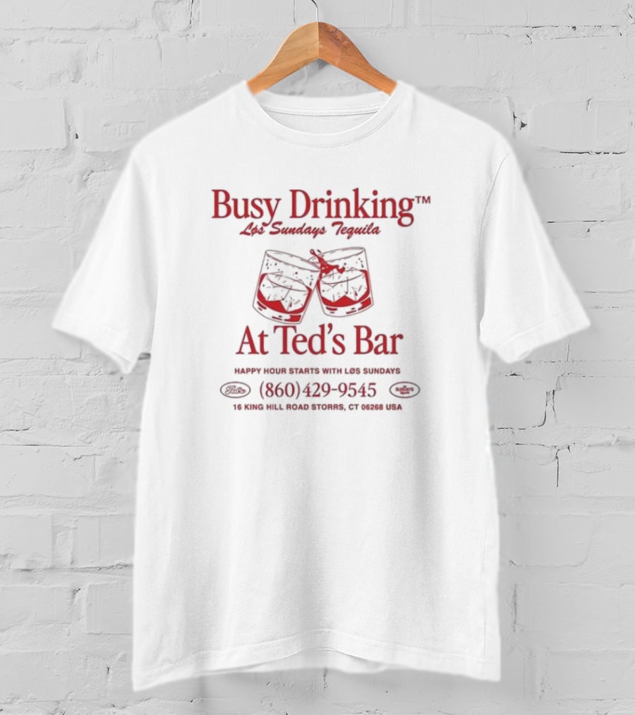 Busy Drinking Los Sundays Tequila At Ted’s Bar Happy Hour Storrs CT 860-429-9545 T-Shirt