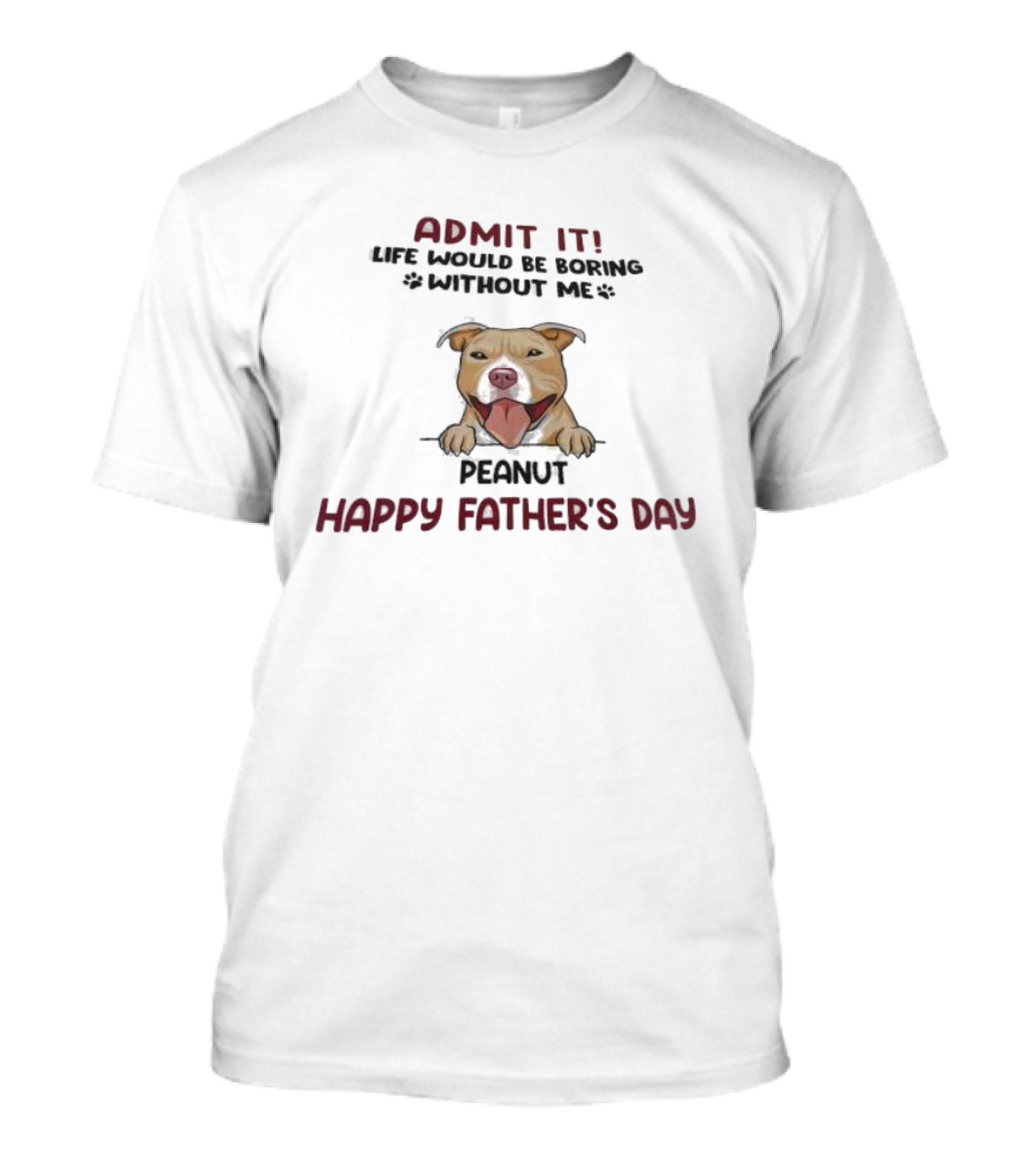 Admit It Life Would Be Boring Without Me Peanut Happy Father’s Day Dog T-Shirt