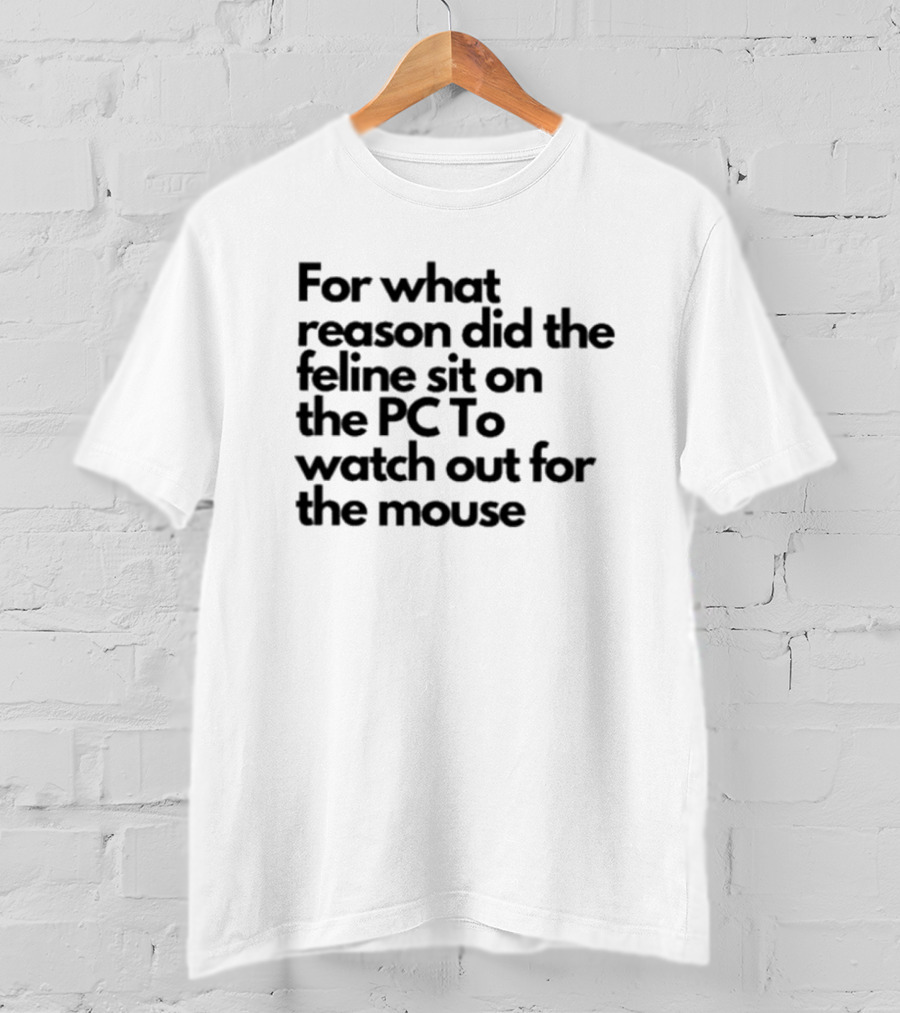 For What Reason Did The Feline Sit On The PC To Watch Out For The Mouse T-Shirt