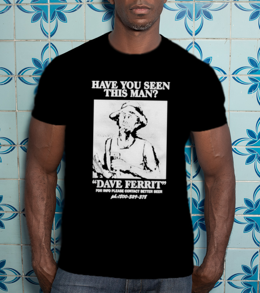 Have You Seen This Man Dave Ferrit For Info Please Contact Better Beer T-Shirt