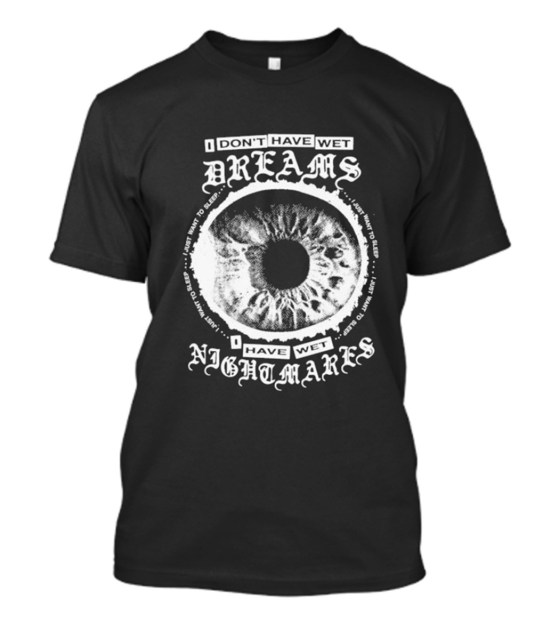 I Don't Have Wet Dreams I Have Wet Nightmares Eye Illustration With Surrounding Text I Just Want To Sleep T-Shirt