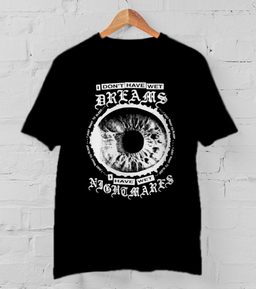 I Don't Have Wet Dreams I Have Wet Nightmares Eye Illustration With Surrounding Text I Just Want To Sleep T-Shirt