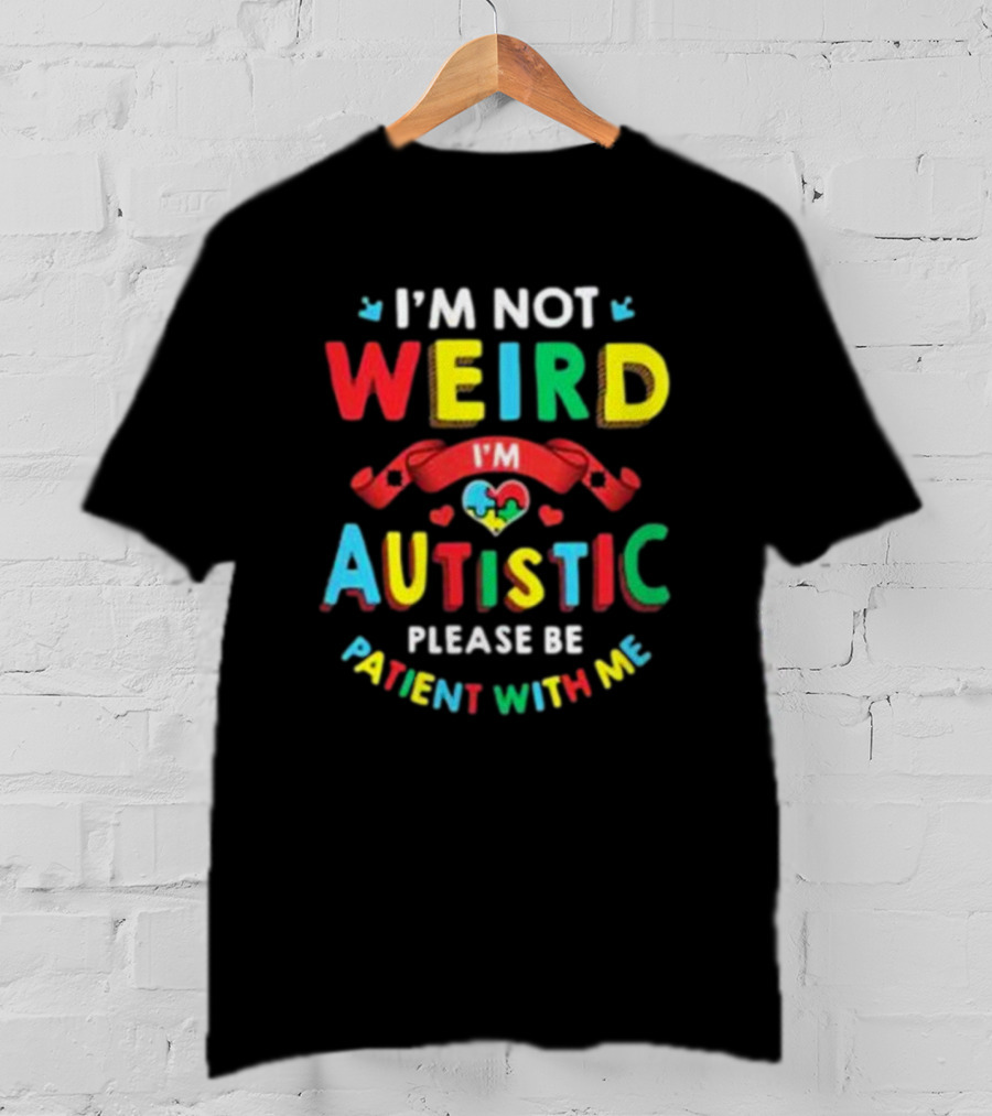 I’m Not Weird I’m Autistic Please Be Patient With Me T-Shirt